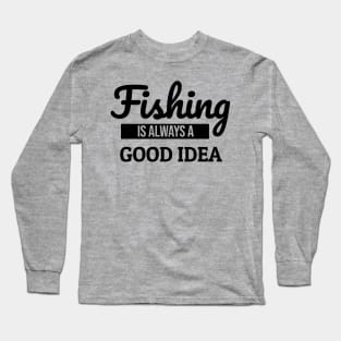 Fishing is Always a Good Idea Long Sleeve T-Shirt